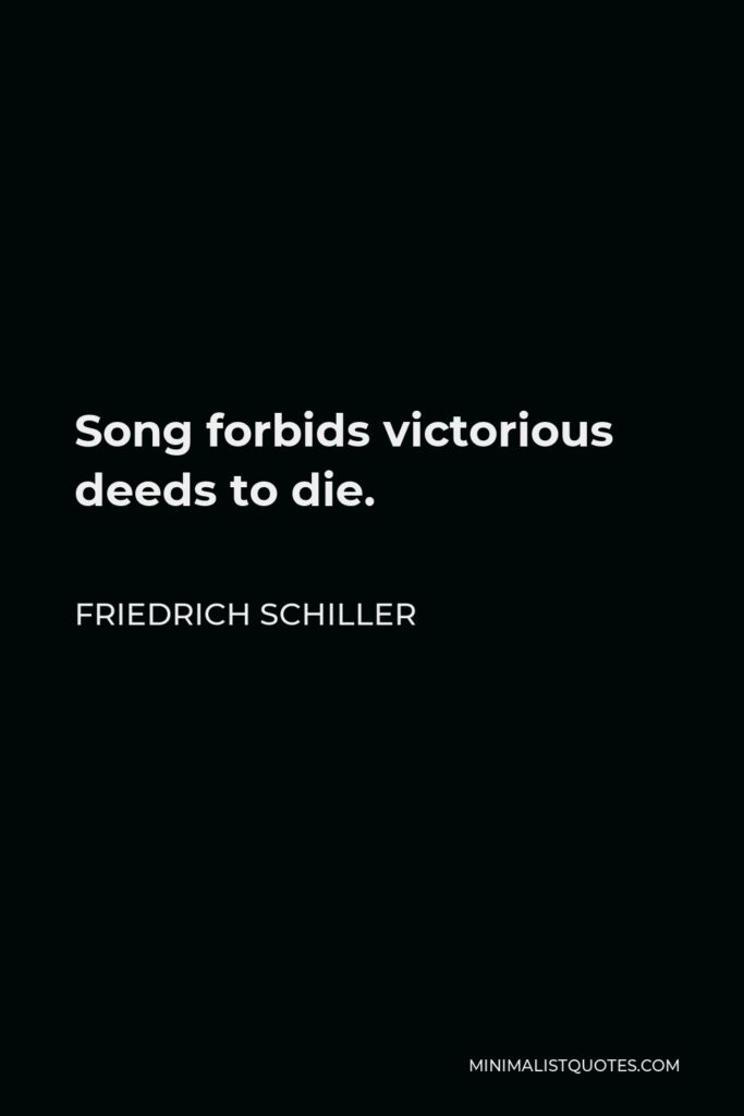 Friedrich Schiller Quote - Song forbids victorious deeds to die.