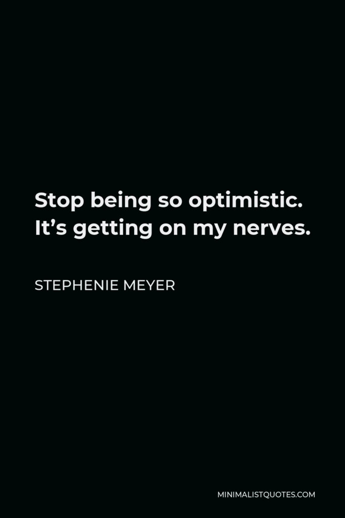 Stephenie Meyer Quote - Stop being so optimistic. It’s getting on my nerves.