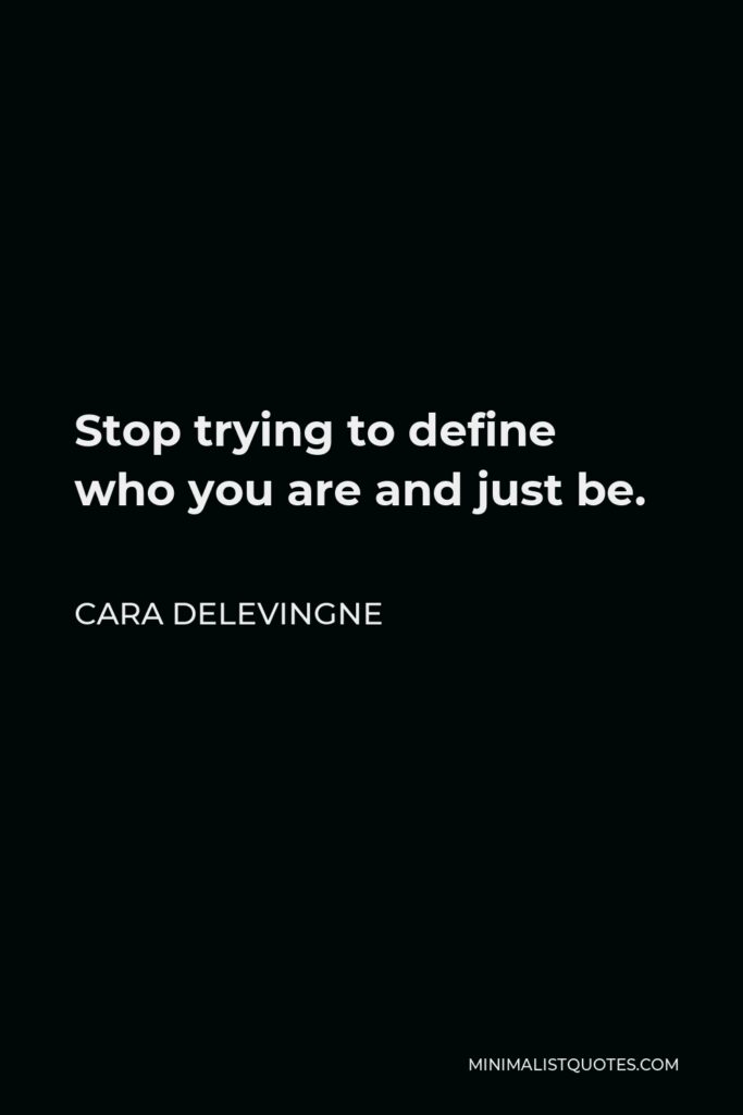 Cara Delevingne Quote - Stop trying to define who you are and just be.