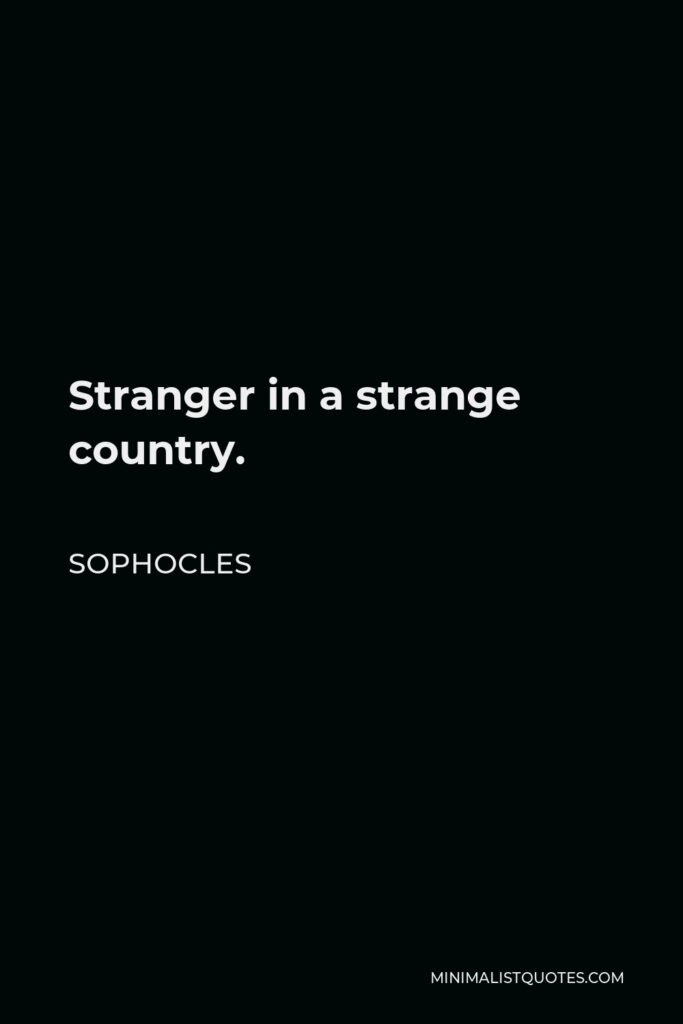 Sophocles Quote - Stranger in a strange country.