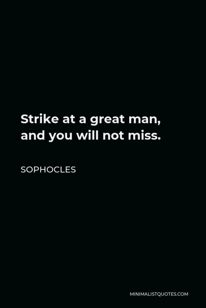 Sophocles Quote - Strike at a great man, and you will not miss.