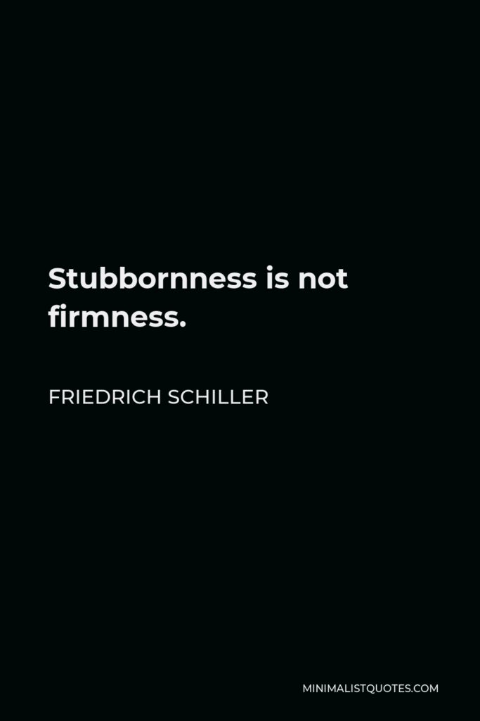 Friedrich Schiller Quote - Stubbornness is not firmness.