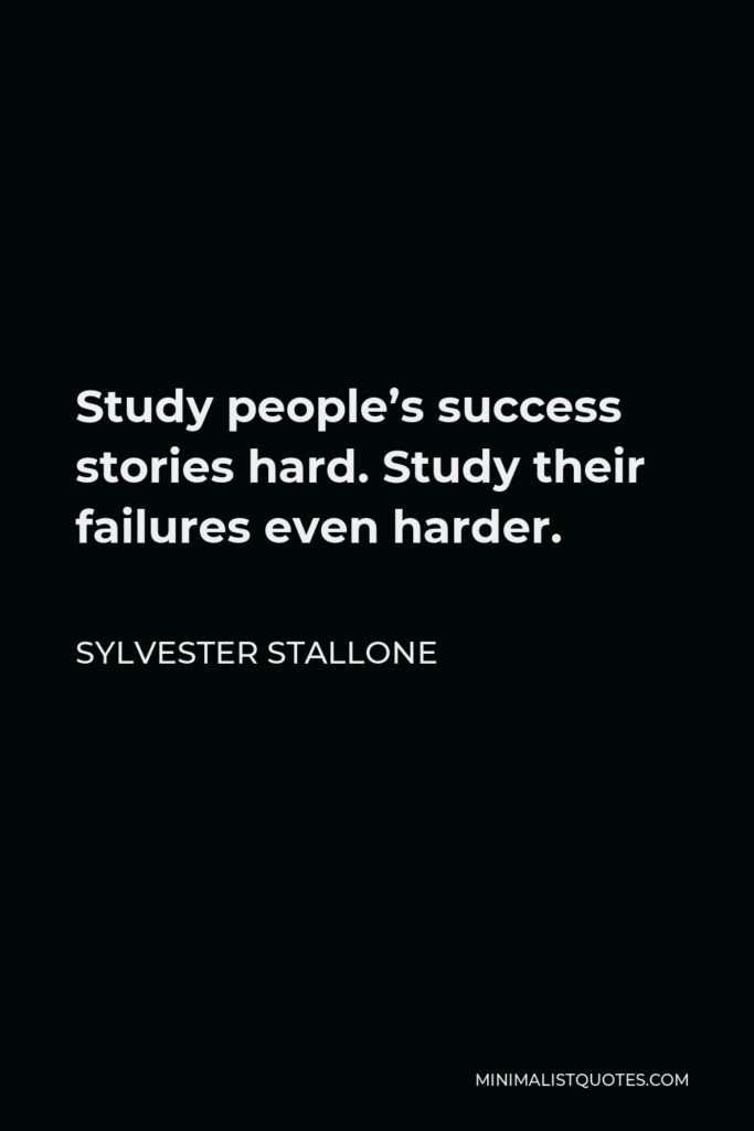 Sylvester Stallone Quote - Study people’s success stories hard. Study their failures even harder.