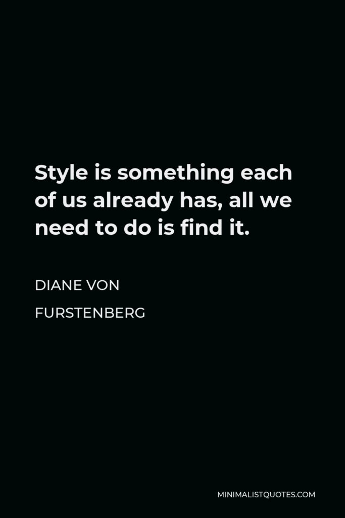 Diane Von Furstenberg Quote - Style is something each of us already has, all we need to do is find it.