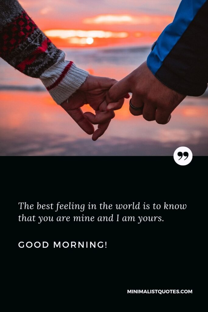 Sweet good morning message for my wife: The best feeling in the world is to know that you are mine and I am yours. Good Morning!