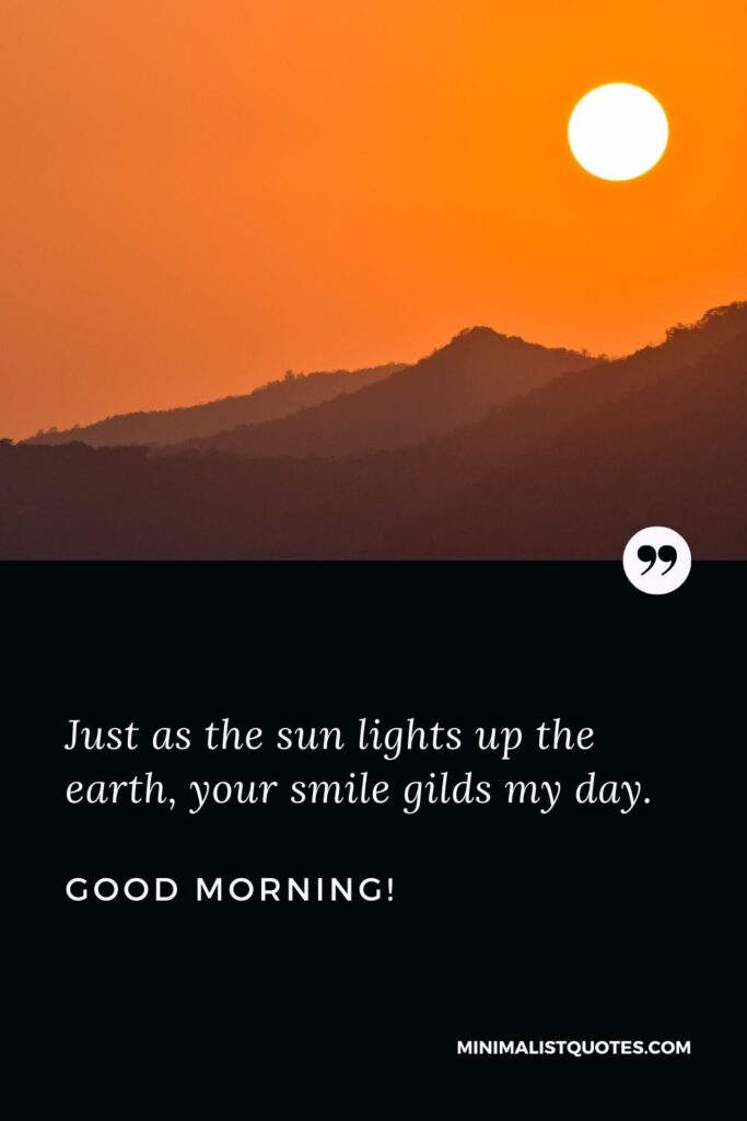 Sweet morning message for her: Just as the sun lights up the earth, your smile gilds my day. Good Morning!