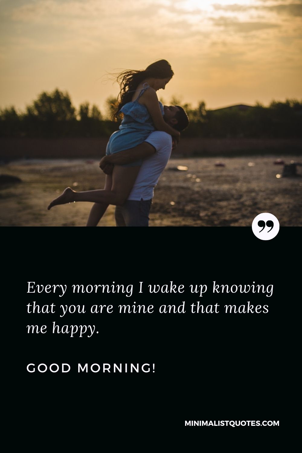 Sweet morning message: Every morning I wake up knowing that you are mine and that makes me happy. Good Morning!