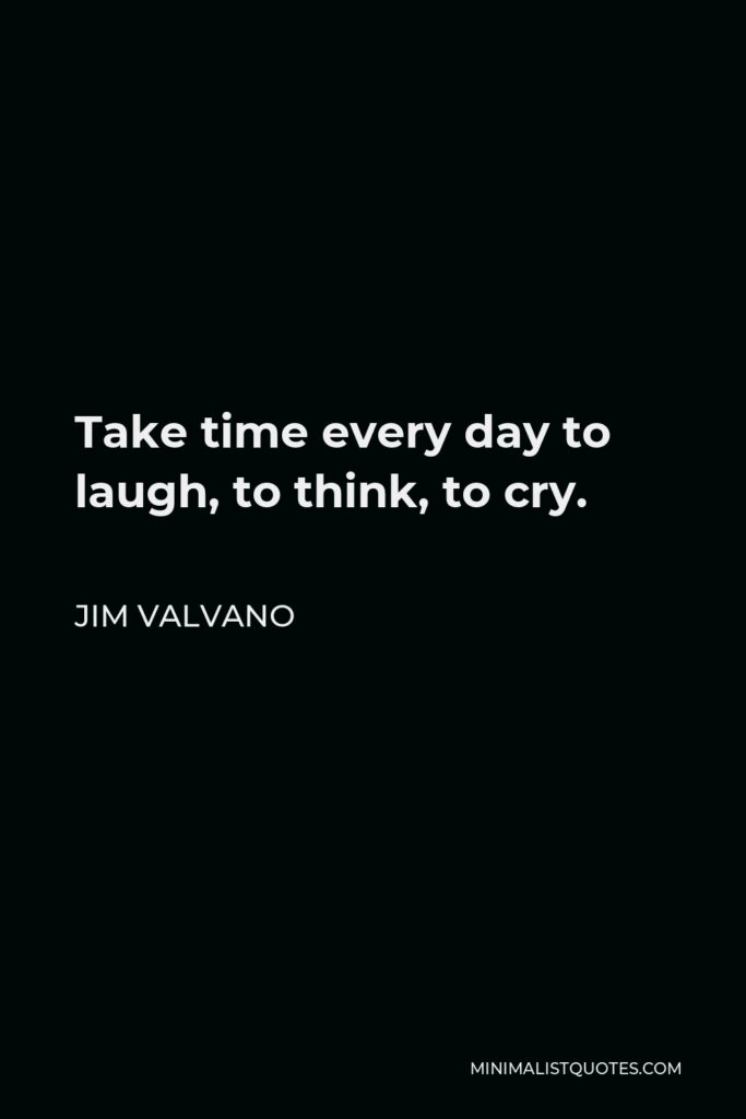 Jim Valvano Quote - Take time every day to laugh, to think, to cry.