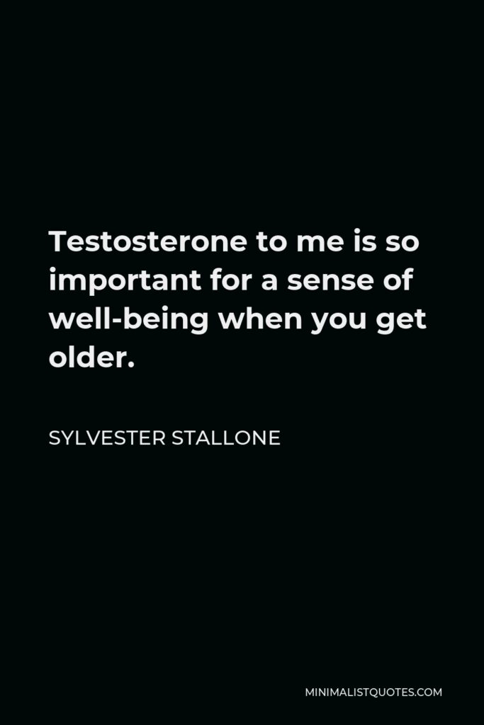 Sylvester Stallone Quote - Testosterone to me is so important for a sense of well-being when you get older.