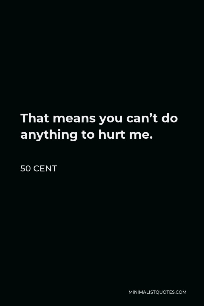 50 Cent Quote - That means you can’t do anything to hurt me.