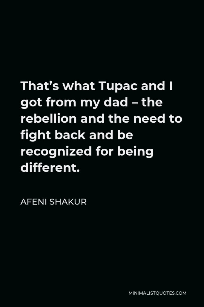 Afeni Shakur Quote - That’s what Tupac and I got from my dad – the rebellion and the need to fight back and be recognized for being different.