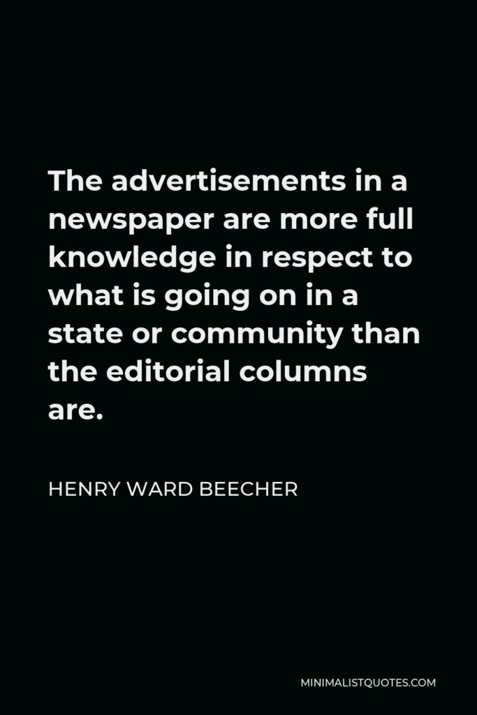 Henry Ward Beecher Quote - The advertisements in a newspaper are more full knowledge in respect to what is going on in a state or community than the editorial columns are.