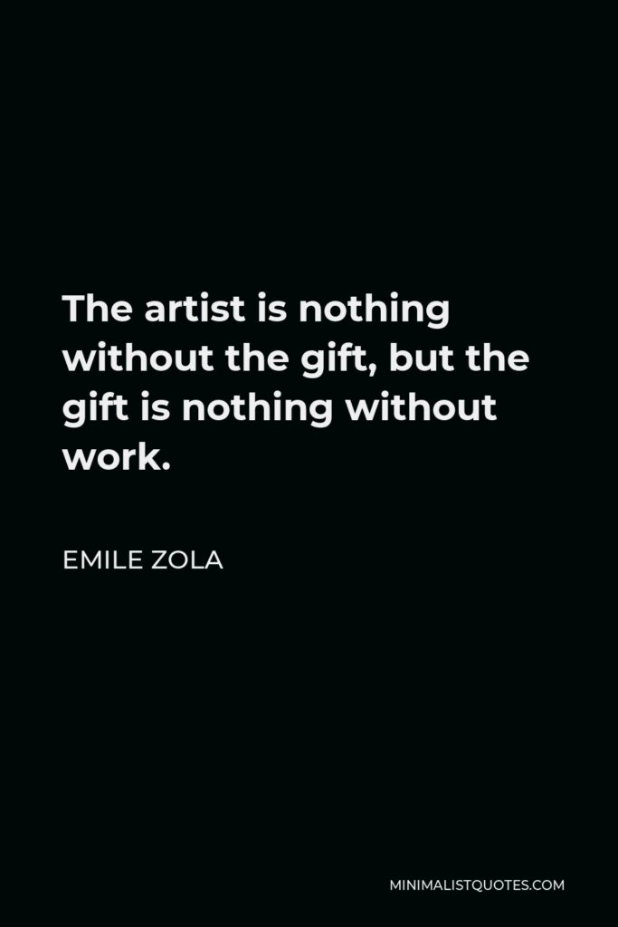 Emile Zola Quote - The artist is nothing without the gift, but the gift is nothing without work.
