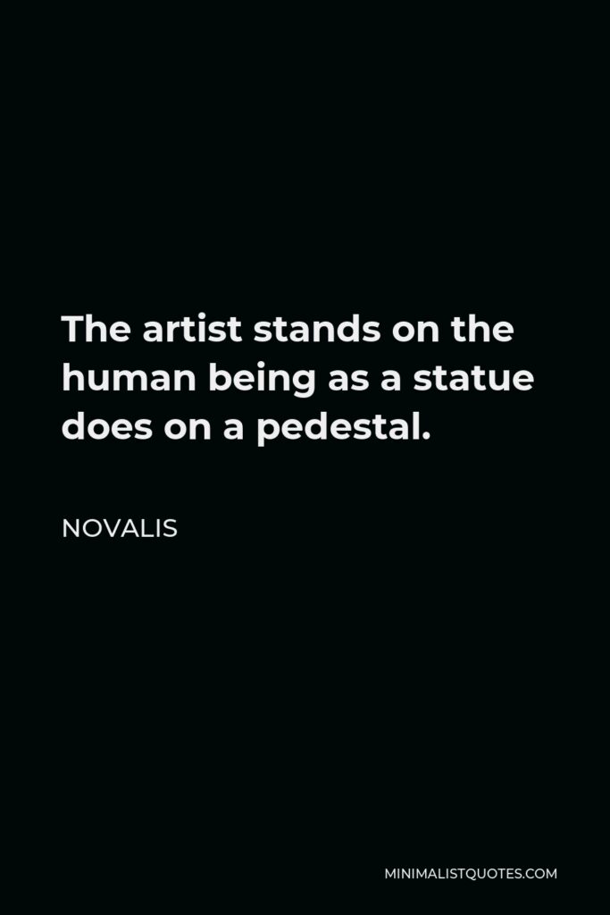 Novalis Quote - The artist stands on the human being as a statue does on a pedestal.