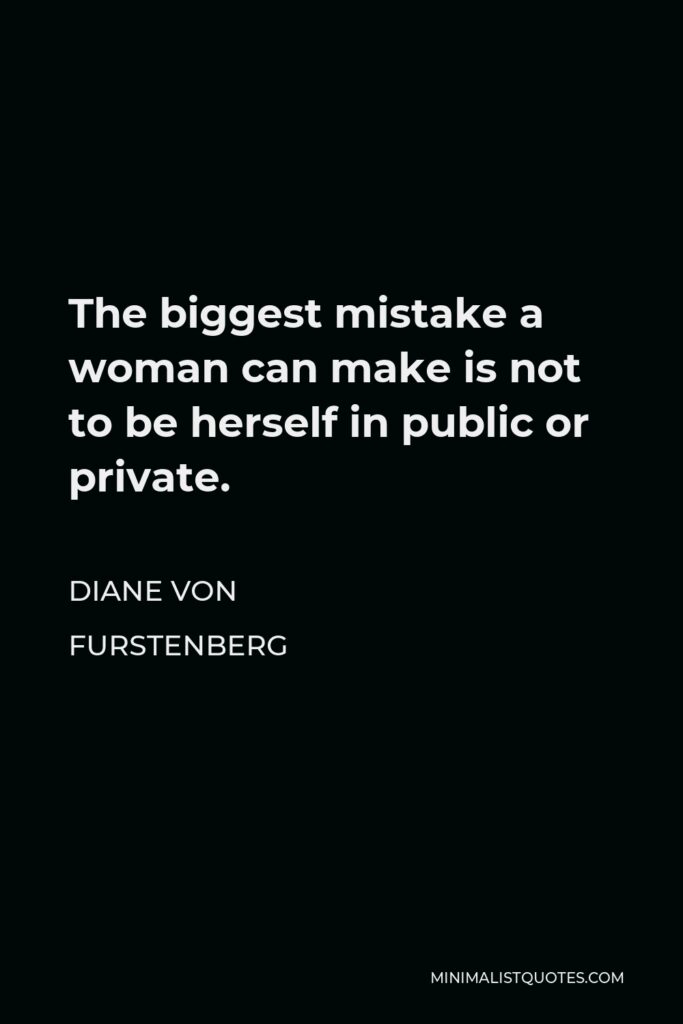 Diane Von Furstenberg Quote - The biggest mistake a woman can make is not to be herself in public or private.