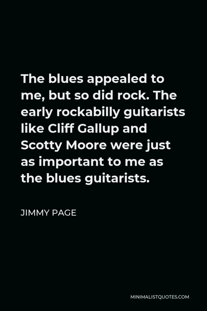 Jimmy Page Quote - The blues appealed to me, but so did rock. The early rockabilly guitarists like Cliff Gallup and Scotty Moore were just as important to me as the blues guitarists.