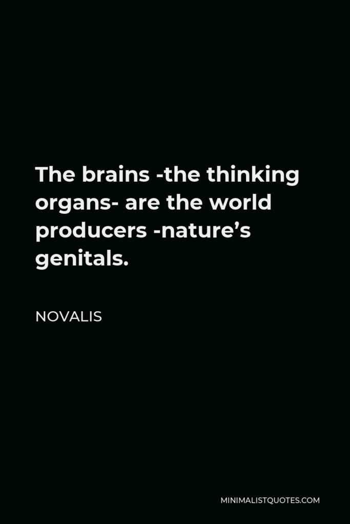 Novalis Quote - The brains -the thinking organs- are the world producers -nature’s genitals.