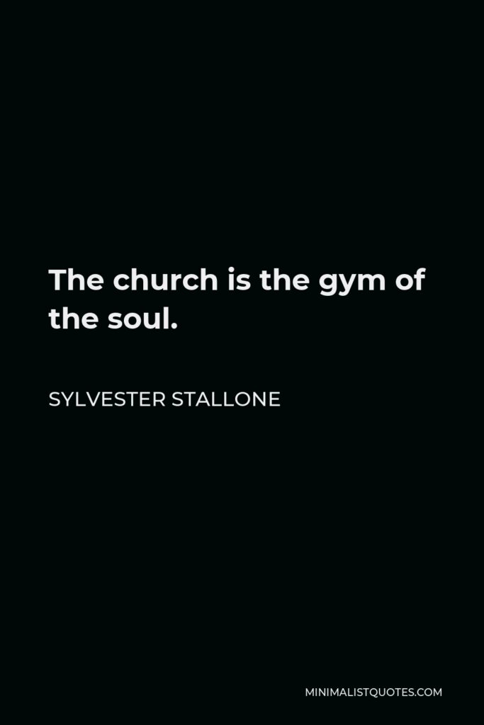 Sylvester Stallone Quote - The church is the gym of the soul.