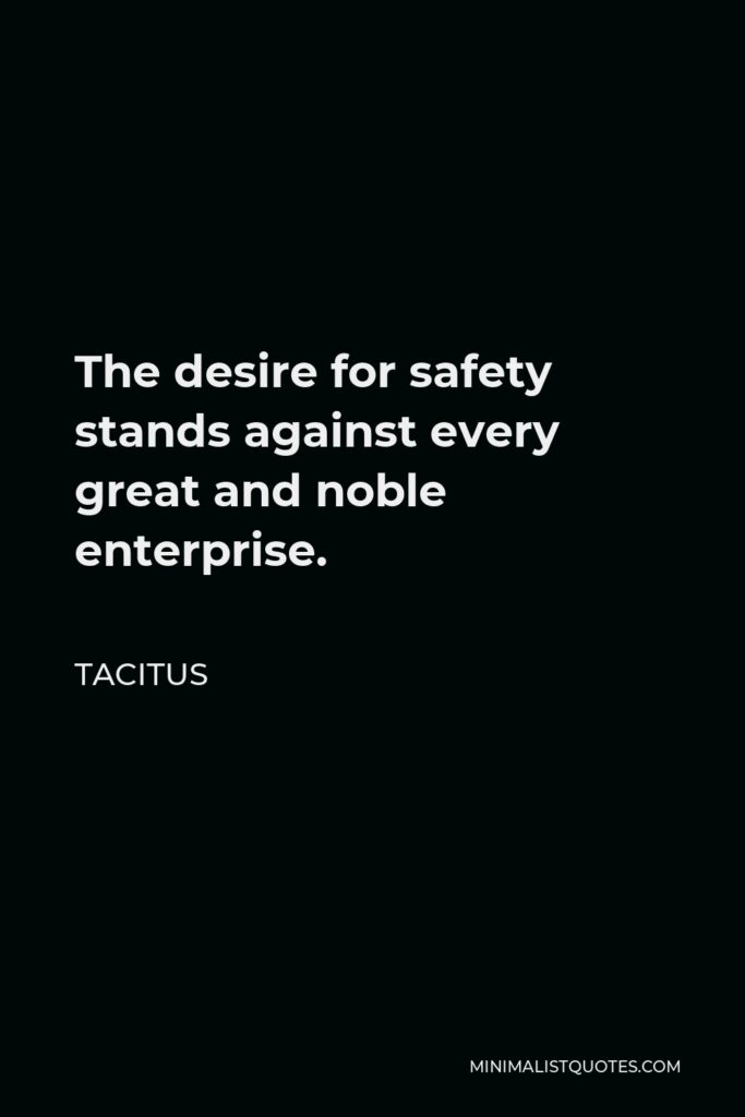 Tacitus Quote - The desire for safety stands against every great and noble enterprise.