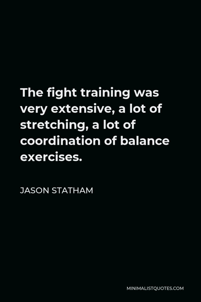 Jason Statham Quote - The fight training was very extensive, a lot of stretching, a lot of coordination of balance exercises.
