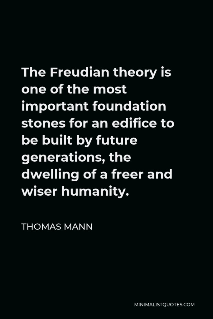Thomas Mann Quote - The Freudian theory is one of the most important foundation stones for an edifice to be built by future generations, the dwelling of a freer and wiser humanity.