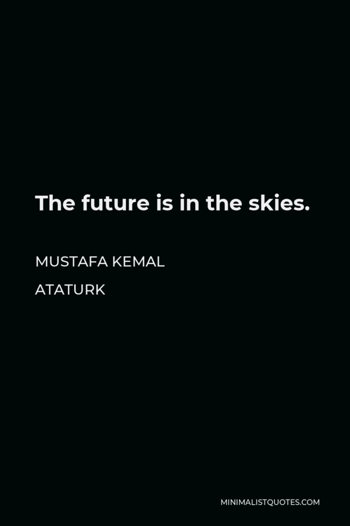 Mustafa Kemal Ataturk Quote - The future is in the skies.