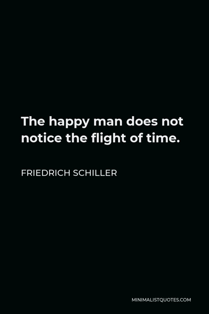 Friedrich Schiller Quote - The happy man does not notice the flight of time.