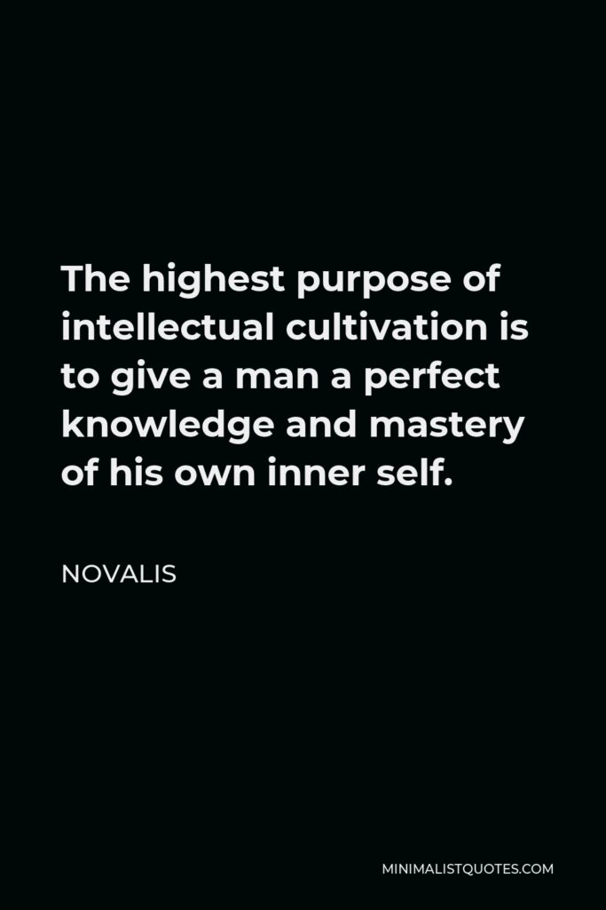 Novalis Quote - The highest purpose of intellectual cultivation is to give a man a perfect knowledge and mastery of his own inner self.