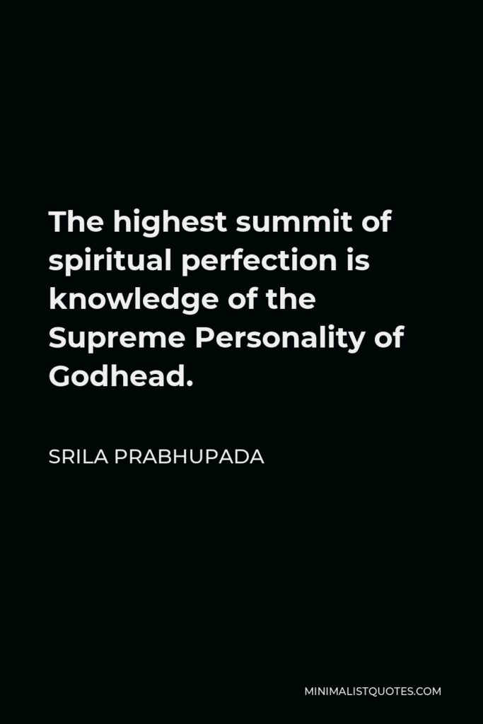 Srila Prabhupada Quote - The highest summit of spiritual perfection is knowledge of the Supreme Personality of Godhead.