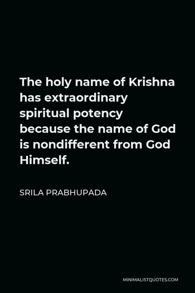 Srila Prabhupada Quote - The holy name of Krishna has extraordinary spiritual potency because the name of God is nondifferent from God Himself.
