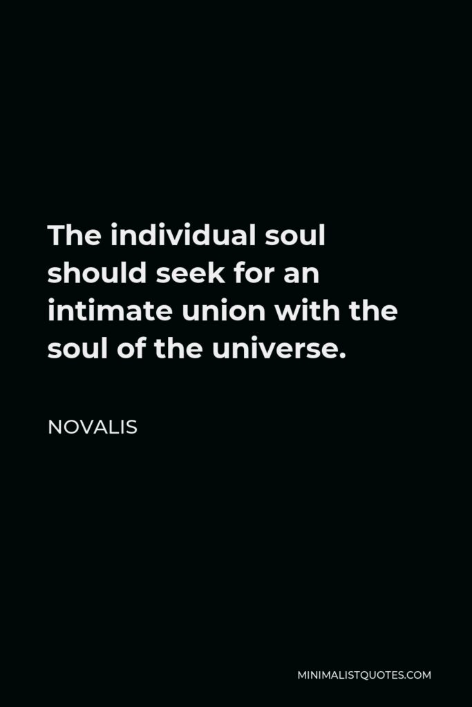 Novalis Quote - The individual soul should seek for an intimate union with the soul of the universe.