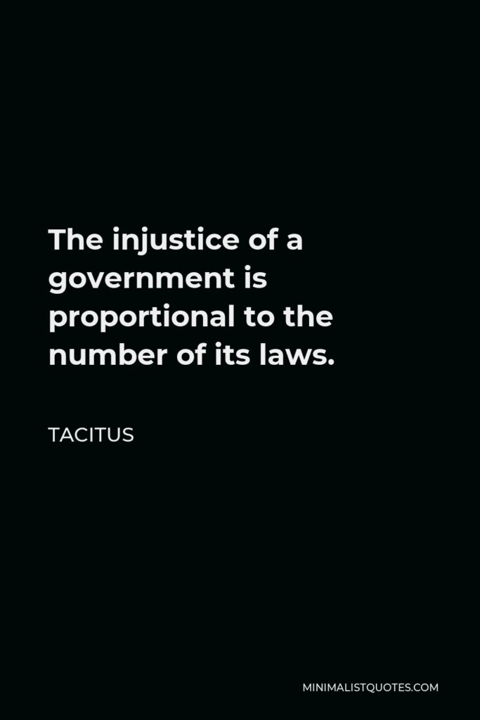 Tacitus Quote - The injustice of a government is proportional to the number of its laws.