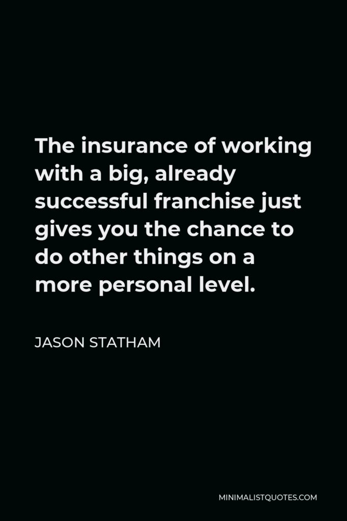 Jason Statham Quote - The insurance of working with a big, already successful franchise just gives you the chance to do other things on a more personal level.