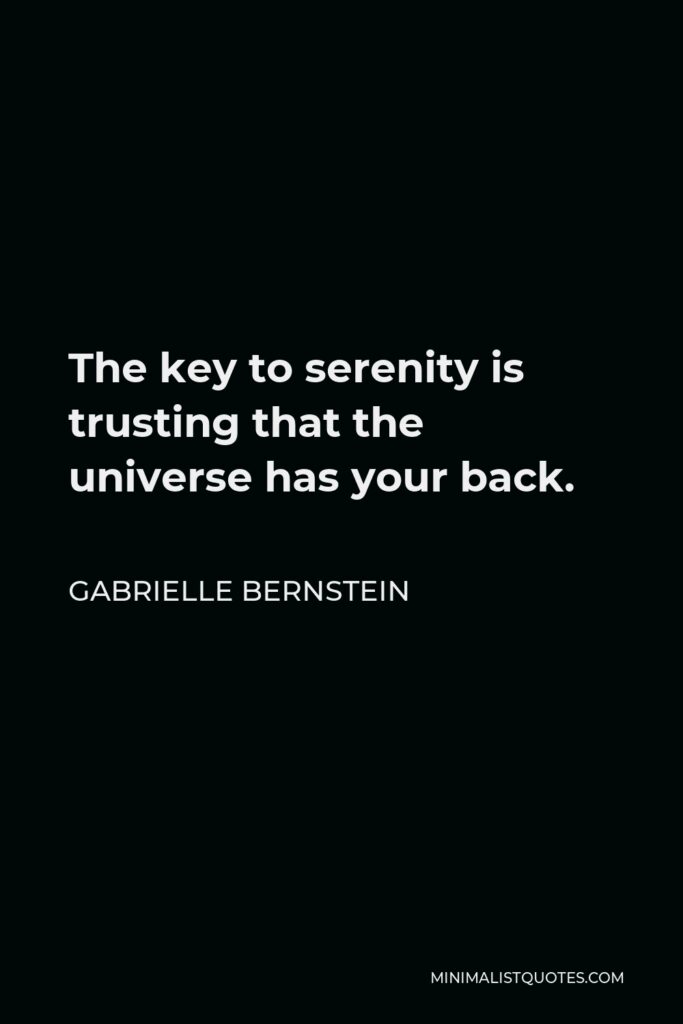 Gabrielle Bernstein Quote - The key to serenity is trusting that the universe has your back.