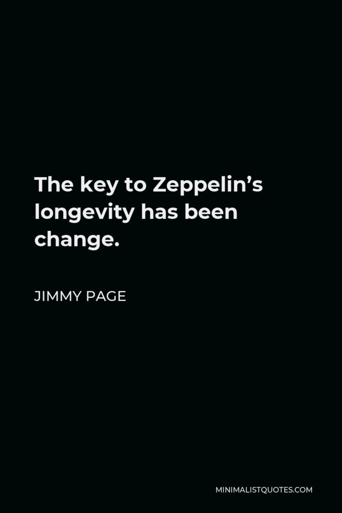 Jimmy Page Quote - The key to Zeppelin’s longevity has been change.