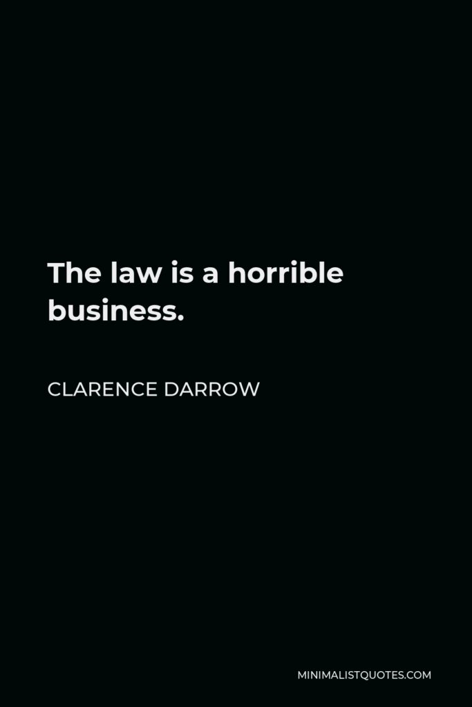 Clarence Darrow Quote - The law is a horrible business.