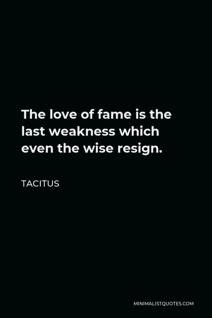 Tacitus Quote - The love of fame is the last weakness which even the wise resign.