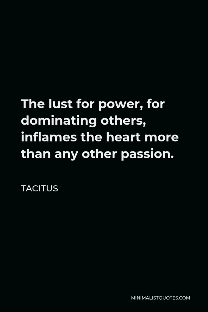 Tacitus Quote - The lust for power, for dominating others, inflames the heart more than any other passion.