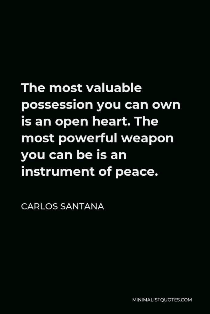 Carlos Santana Quote - The most valuable possession you can own is an open heart. The most powerful weapon you can be is an instrument of peace.