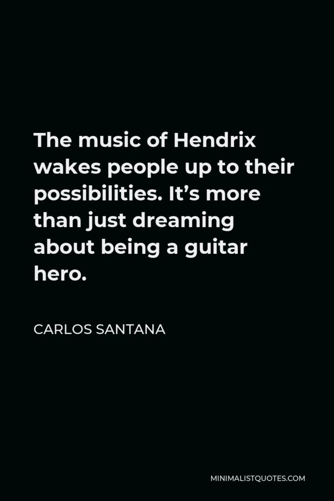 Carlos Santana Quote - The music of Hendrix wakes people up to their possibilities. It’s more than just dreaming about being a guitar hero.