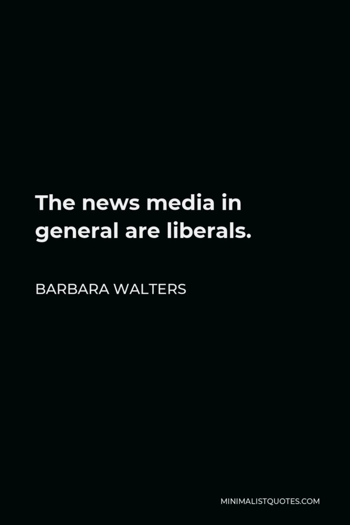 Barbara Walters Quote - The news media in general are liberals.