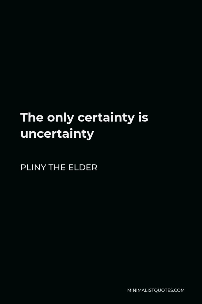 Pliny the Elder Quote - The only certainty is uncertainty