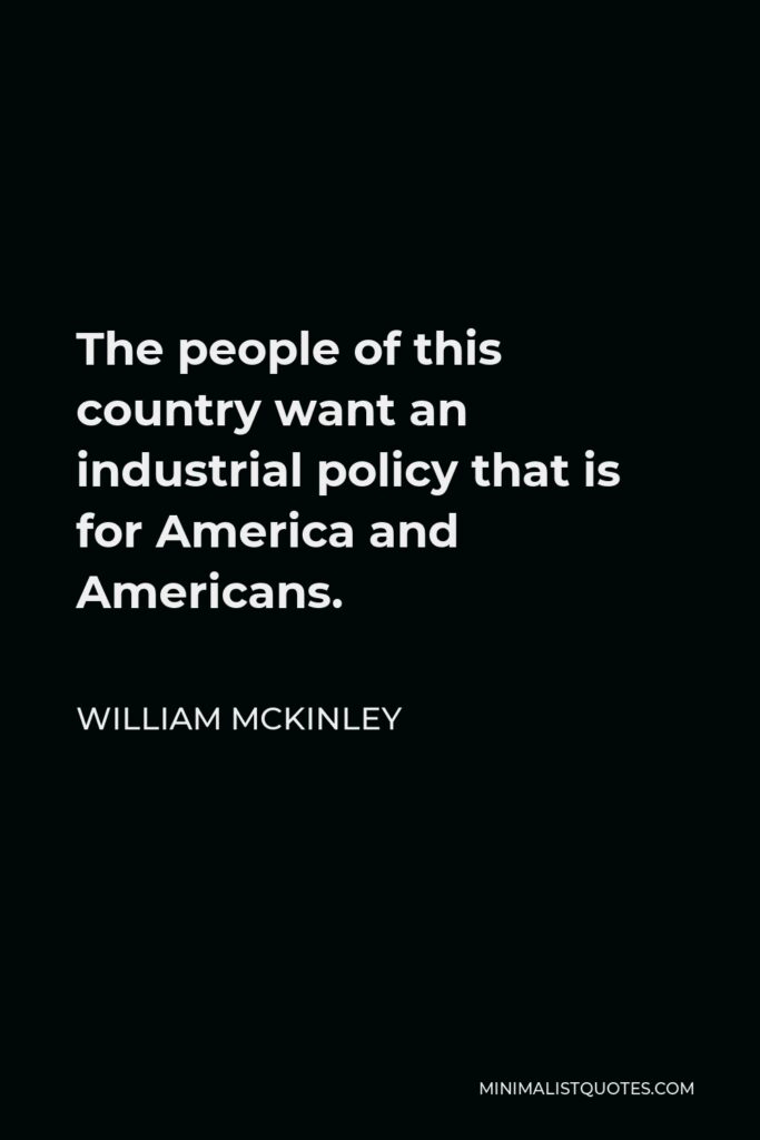 William McKinley Quote - The people of this country want an industrial policy that is for America and Americans.