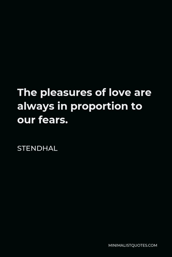 Stendhal Quote - The pleasures of love are always in proportion to our fears.
