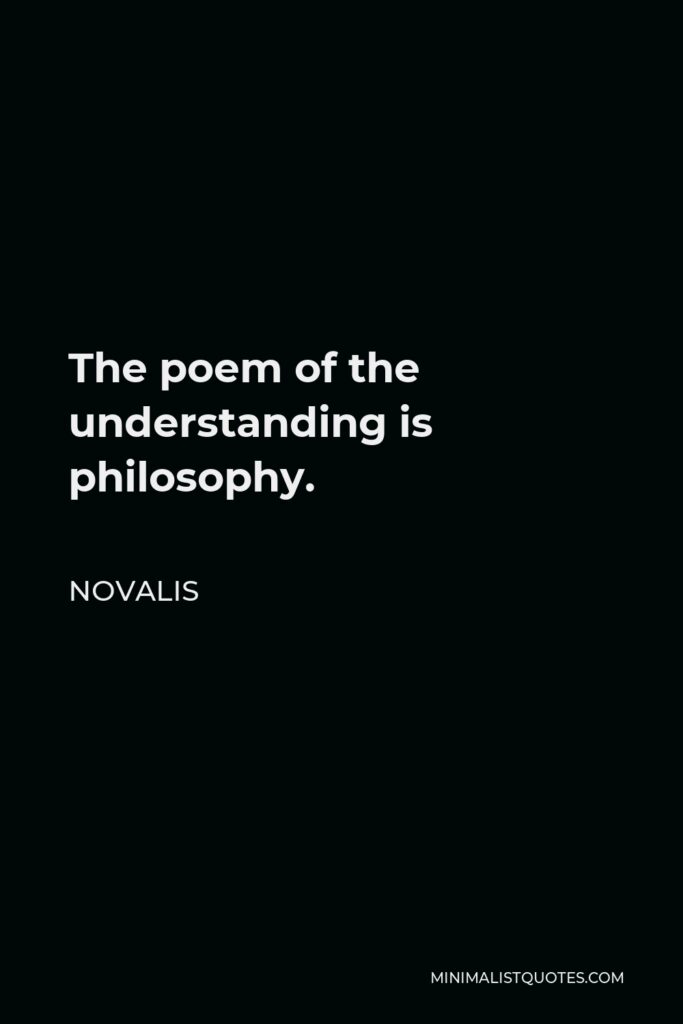 Novalis Quote - The poem of the understanding is philosophy.