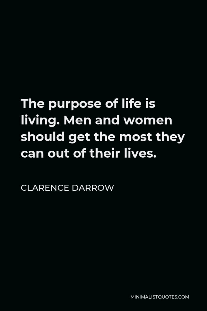 Clarence Darrow Quote - The purpose of life is living. Men and women should get the most they can out of their lives.