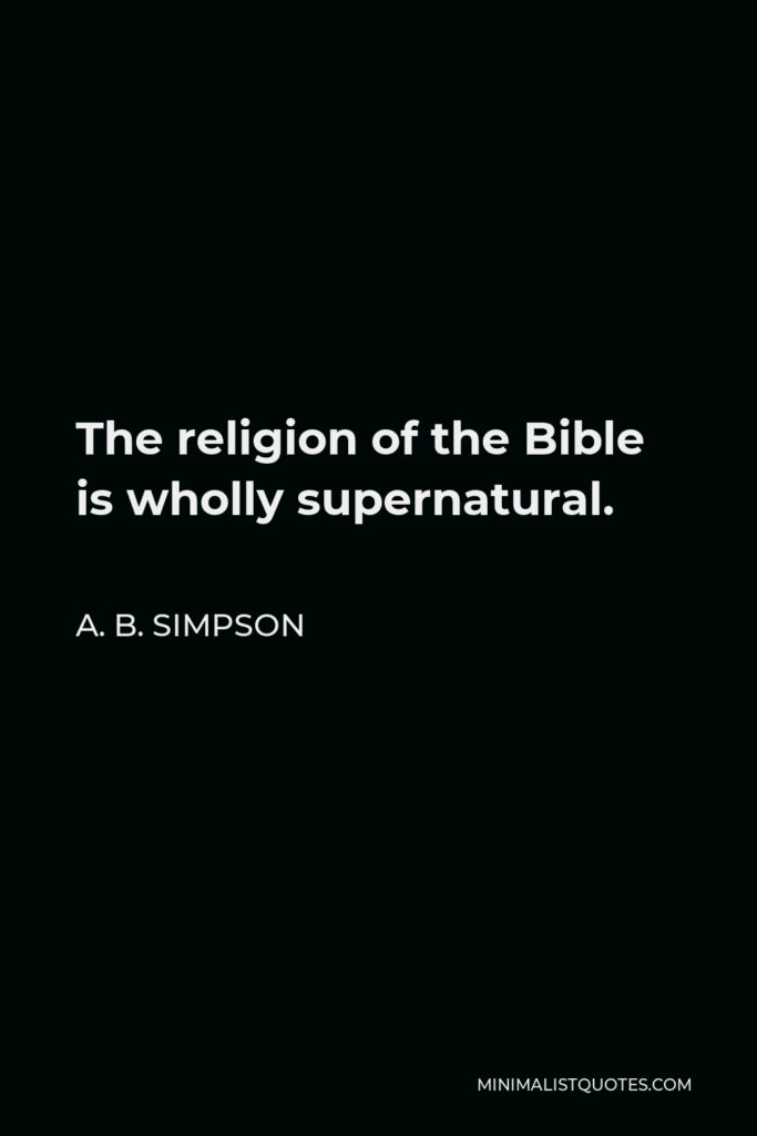 A. B. Simpson Quote - The religion of the Bible is wholly supernatural.