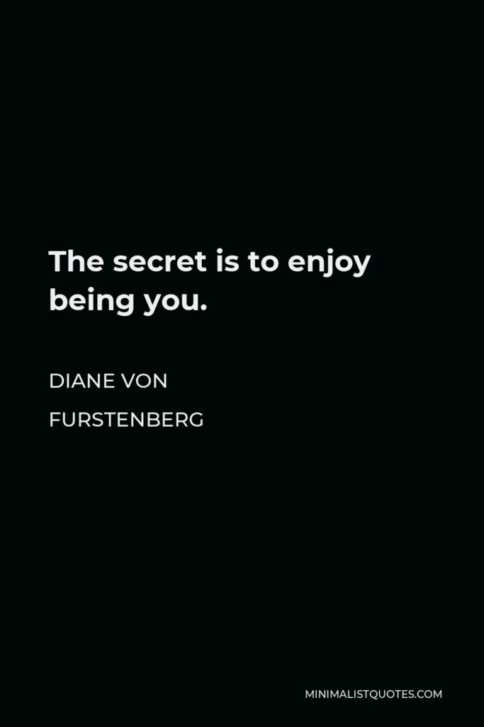 Diane Von Furstenberg Quote - The secret is to enjoy being you.
