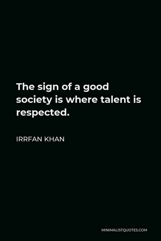 Irrfan Khan Quote - The sign of a good society is where talent is respected.
