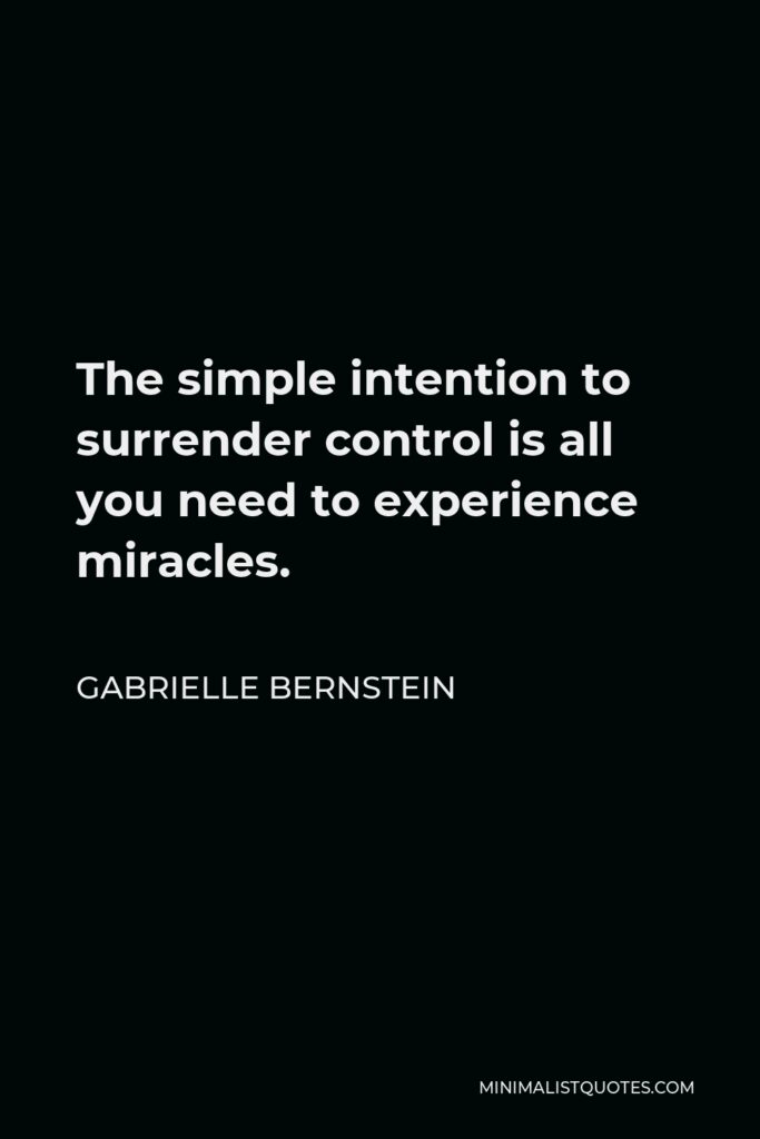 Gabrielle Bernstein Quote - The simple intention to surrender control is all you need to experience miracles.